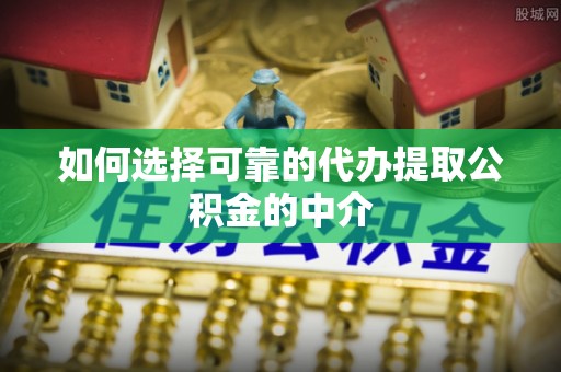 渭南如何选择可靠的代办提取公积金的中介