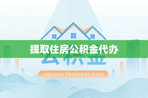 渭南提取住房公积金代办