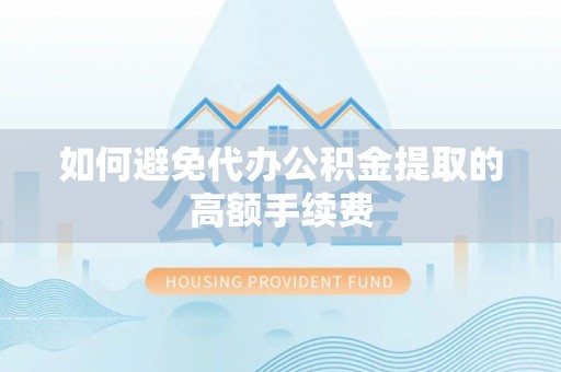 渭南如何避免代办公积金提取的高额手续费