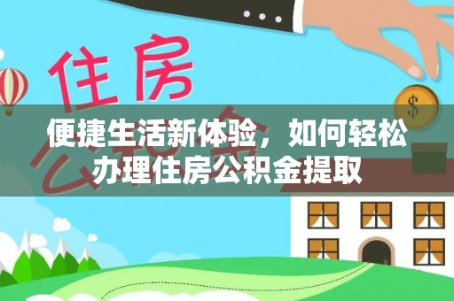 渭南便捷生活新体验，如何轻松办理住房公积金提取