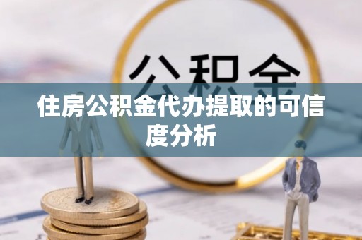 渭南住房公积金代办提取的可信度分析