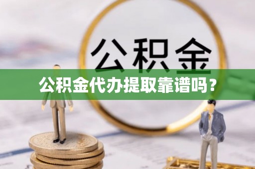 渭南公积金代办提取靠谱吗？