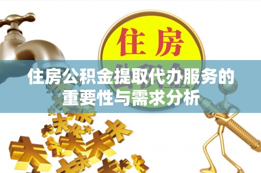 渭南住房公积金提取代办服务的重要性与需求分析