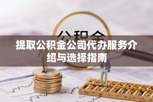 渭南提取公积金公司代办服务介绍与选择指南