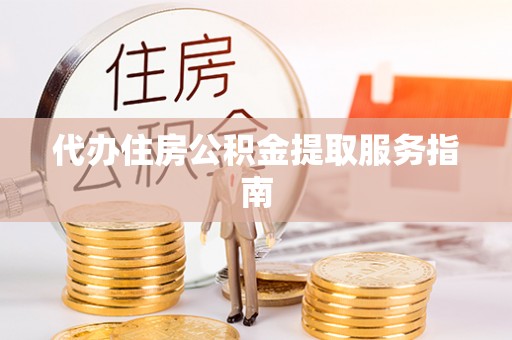 渭南代办住房公积金提取服务指南
