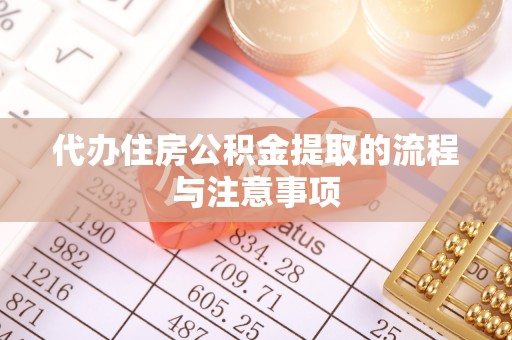 渭南代办住房公积金提取的流程与注意事项