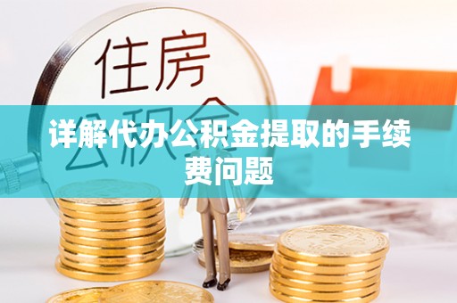 渭南详解代办公积金提取的手续费问题
