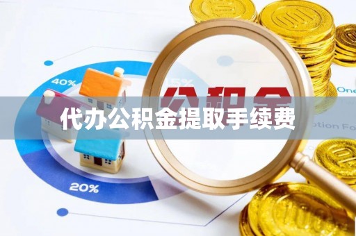 渭南代办公积金提取手续费