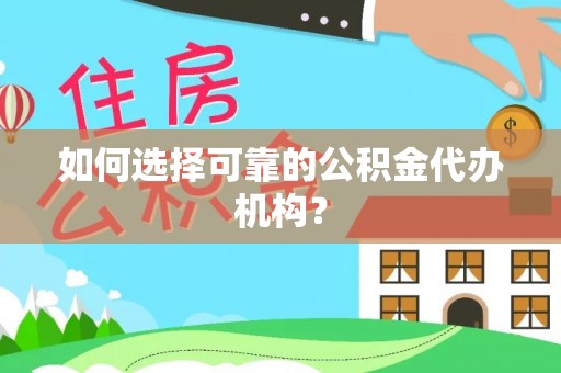渭南如何选择可靠的公积金代办机构？