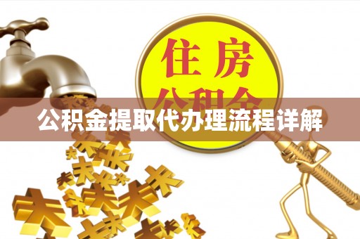 渭南公积金提取代办理流程详解