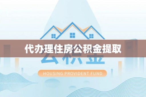 渭南代办理住房公积金提取