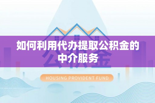 渭南如何利用代办提取公积金的中介服务