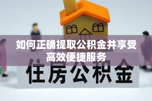渭南如何正确提取公积金并享受高效便捷服务