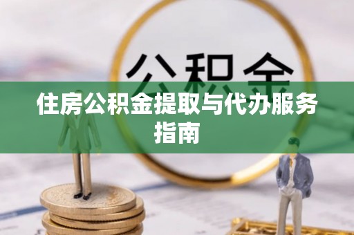 渭南住房公积金提取与代办服务指南