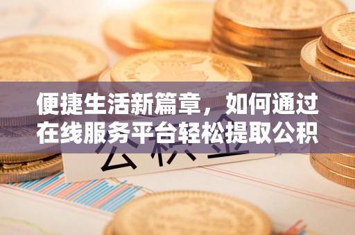 渭南便捷生活新篇章，如何通过在线服务平台轻松提取公积金