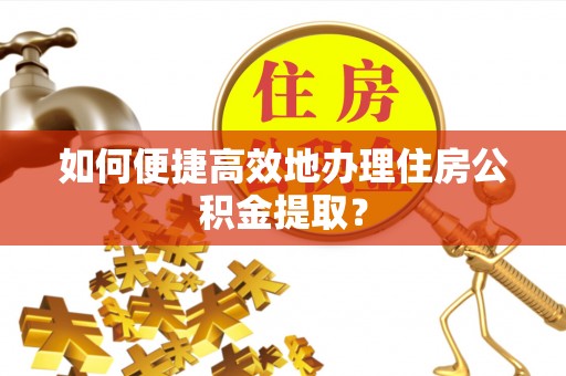 渭南如何便捷高效地办理住房公积金提取？