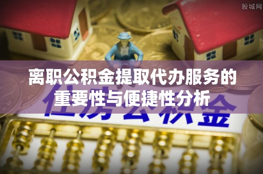 渭南离职公积金提取代办服务的重要性与便捷性分析