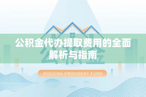 渭南公积金代办提取费用的全面解析与指南